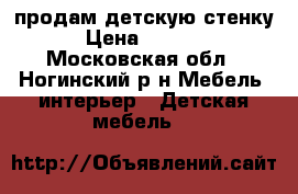 продам детскую стенку › Цена ­ 3 000 - Московская обл., Ногинский р-н Мебель, интерьер » Детская мебель   